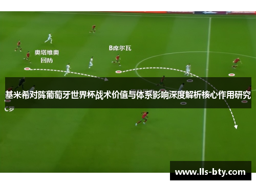 基米希对阵葡萄牙世界杯战术价值与体系影响深度解析核心作用研究