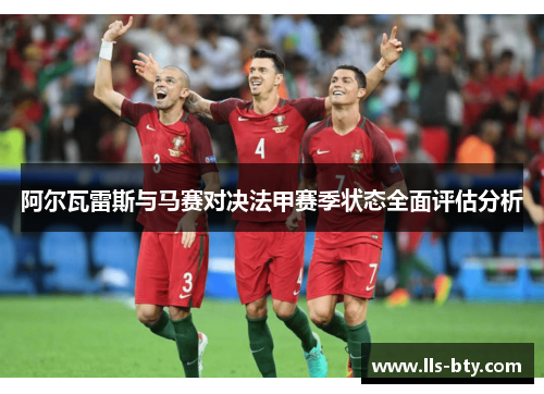 阿尔瓦雷斯与马赛对决法甲赛季状态全面评估分析