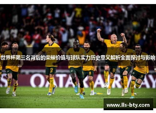 世界杯第三名背后的荣耀价值与球队实力历史意义解析全面探讨与影响