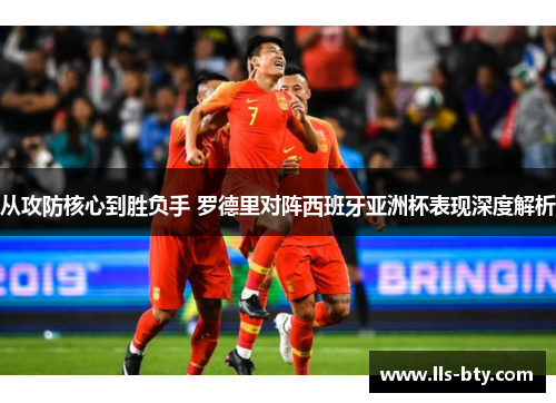 从攻防核心到胜负手 罗德里对阵西班牙亚洲杯表现深度解析