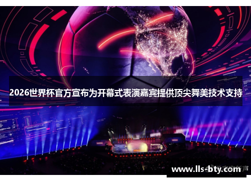 2026世界杯官方宣布为开幕式表演嘉宾提供顶尖舞美技术支持 2026世界杯官方宣布为开幕式表演嘉宾提供顶尖舞美技术支持