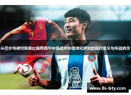 从巴尔韦德对阵莱比锡看西甲中场战术价值演化研究的现代意义与实战启示 从巴尔韦德对阵莱比锡看西甲中场战术价值演化研究的现代意义与实战启示