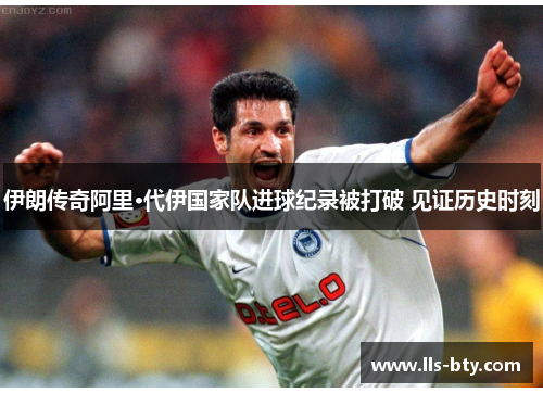 伊朗传奇阿里·代伊国家队进球纪录被打破 见证历史时刻