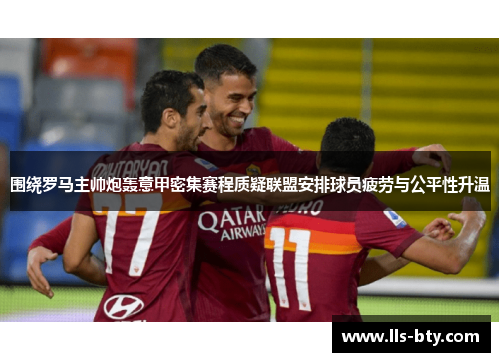 围绕罗马主帅炮轰意甲密集赛程质疑联盟安排球员疲劳与公平性升温