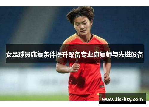 女足球员康复条件提升配备专业康复师与先进设备