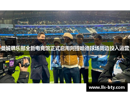 曼城俱乐部全新电竞馆正式启用阿提哈德球场周边投入运营 曼城俱乐部全新电竞馆正式启用阿提哈德球场周边投入运营