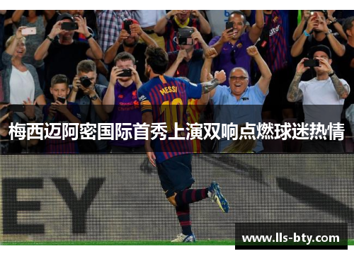 梅西迈阿密国际首秀上演双响点燃球迷热情