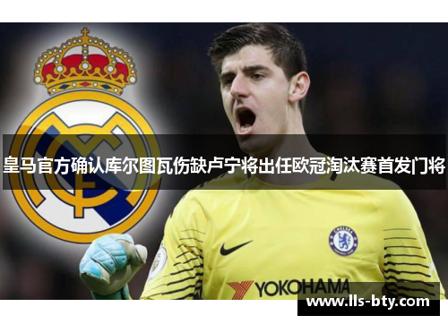皇马官方确认库尔图瓦伤缺卢宁将出任欧冠淘汰赛首发门将
