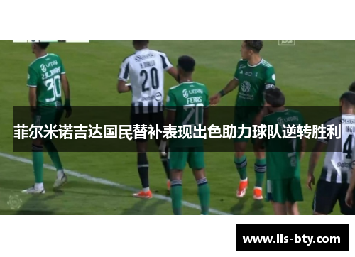 菲尔米诺吉达国民替补表现出色助力球队逆转胜利 菲尔米诺吉达国民替补表现出色助力球队逆转胜利