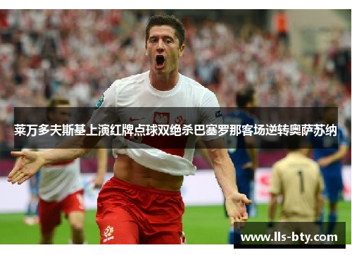莱万多夫斯基上演红牌点球双绝杀巴塞罗那客场逆转奥萨苏纳 莱万多夫斯基上演红牌点球双绝杀巴塞罗那客场逆转奥萨苏纳