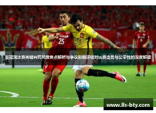 亚冠淘汰赛关键判罚尺度焦点解析与争议影响评估对比赛走势与公平性的深度解读