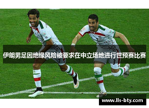 伊朗男足因地缘风险被要求在中立场地进行世预赛比赛