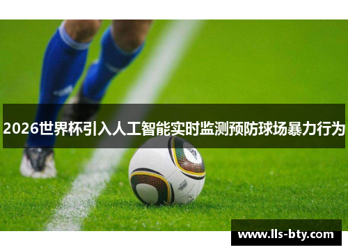 2026世界杯引入人工智能实时监测预防球场暴力行为 2026世界杯引入人工智能实时监测预防球场暴力行为