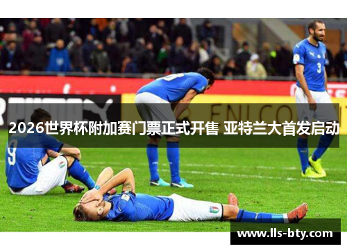 2026世界杯附加赛门票正式开售 亚特兰大首发启动 2026世界杯附加赛门票正式开售 亚特兰大首发启动