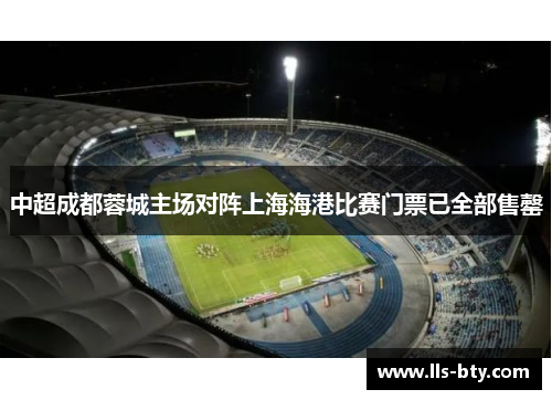 中超成都蓉城主场对阵上海海港比赛门票已全部售罄 中超成都蓉城主场对阵上海海港比赛门票已全部售罄