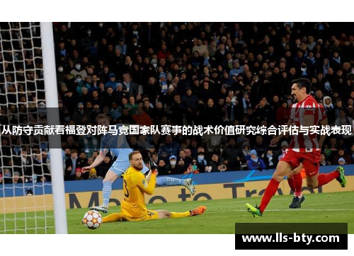 从防守贡献看福登对阵马竞国家队赛事的战术价值研究综合评估与实战表现 从防守贡献看福登对阵马竞国家队赛事的战术价值研究综合评估与实战表现