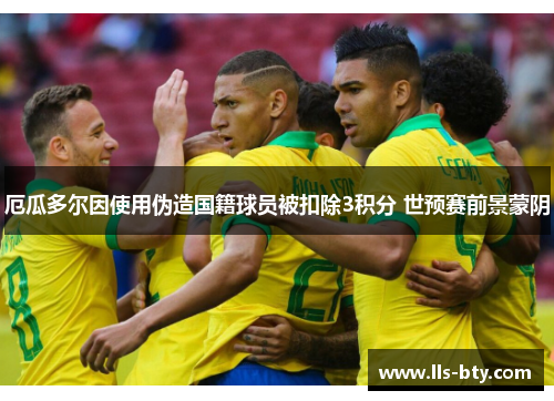 厄瓜多尔因使用伪造国籍球员被扣除3积分 世预赛前景蒙阴