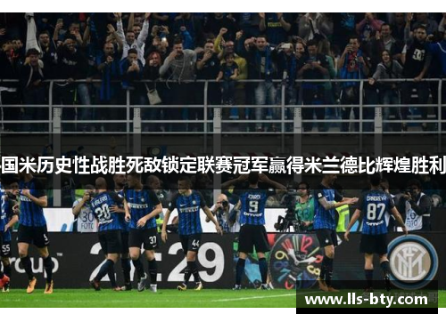 国米历史性战胜死敌锁定联赛冠军赢得米兰德比辉煌胜利 国米历史性战胜死敌锁定联赛冠军赢得米兰德比辉煌胜利