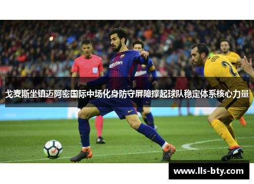 戈麦斯坐镇迈阿密国际中场化身防守屏障撑起球队稳定体系核心力量 戈麦斯坐镇迈阿密国际中场化身防守屏障撑起球队稳定体系核心力量