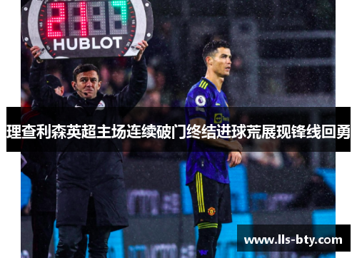 理查利森英超主场连续破门终结进球荒展现锋线回勇 理查利森英超主场连续破门终结进球荒展现锋线回勇