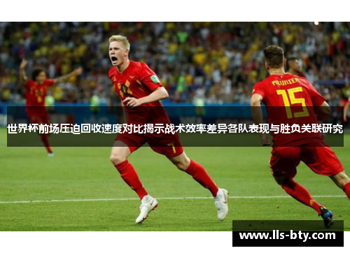 世界杯前场压迫回收速度对比揭示战术效率差异各队表现与胜负关联研究 世界杯前场压迫回收速度对比揭示战术效率差异各队表现与胜负关联研究
