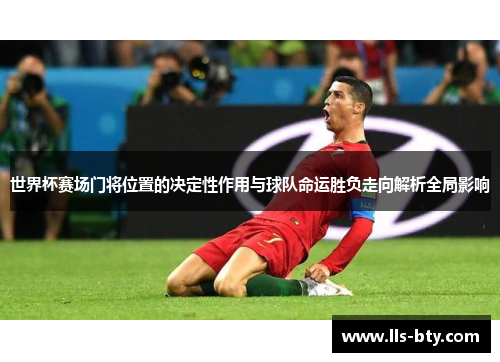 世界杯赛场门将位置的决定性作用与球队命运胜负走向解析全局影响 世界杯赛场门将位置的决定性作用与球队命运胜负走向解析全局影响