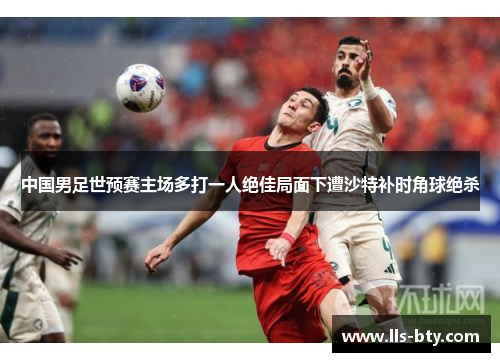 中国男足世预赛主场多打一人绝佳局面下遭沙特补时角球绝杀 中国男足世预赛主场多打一人绝佳局面下遭沙特补时角球绝杀