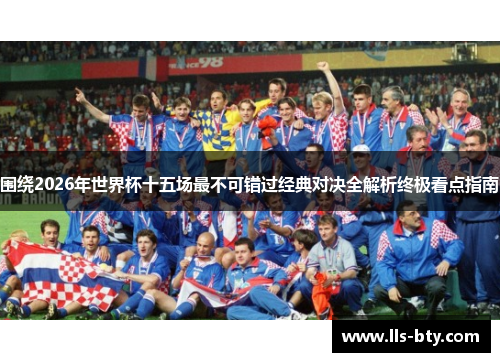 围绕2026年世界杯十五场最不可错过经典对决全解析终极看点指南