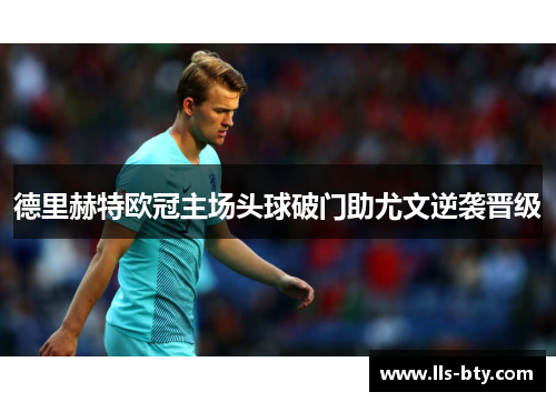 德里赫特欧冠主场头球破门助尤文逆袭晋级