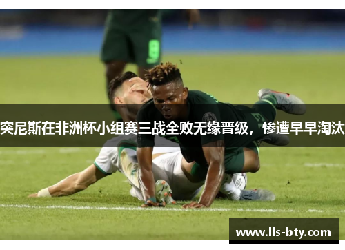 突尼斯在非洲杯小组赛三战全败无缘晋级，惨遭早早淘汰